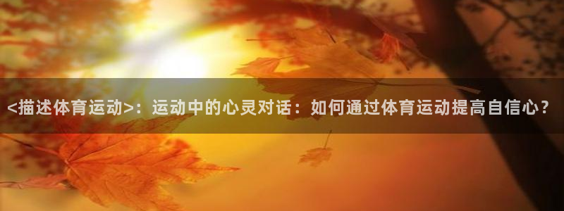 <描述体育运动>：运动中的心灵对话：如何通过体育运动提高自信心？
