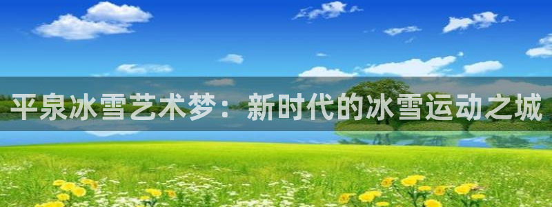 平泉冰雪艺术梦：新时代的冰雪运动之城