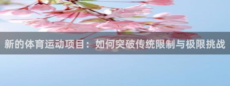新的体育运动项目：如何突破传统限制与极限挑战